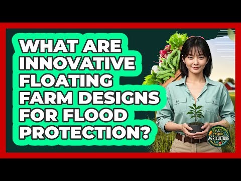 What Are Innovative Floating Farm Designs For Flood Protection? - The World of Agriculture