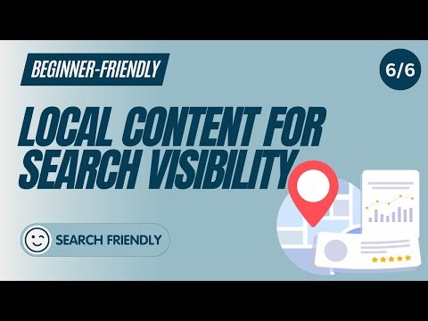 6/6 Local Content / Content to Signal Local Relevance / Local SEO for Beginners / Search Friendly