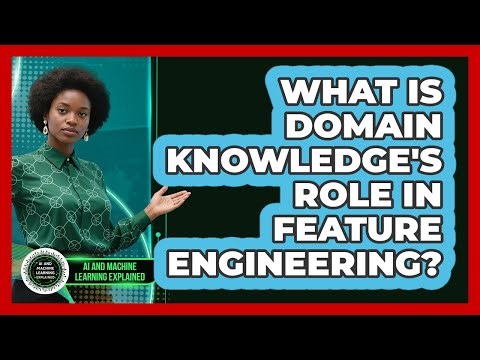 What Is Domain Knowledge's Role in Feature Engineering?