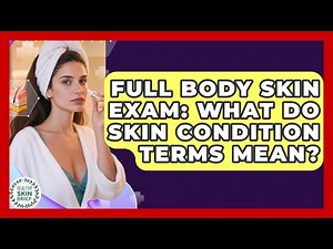 Full Body Skin Exam: What Do Skin Condition Terms Mean? - Healthy Skin Brief