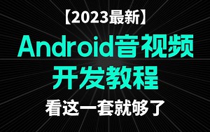 【Android音视频开发】2023最新最全音视频开发课程，终于有一套全面详细的课程了，妈妈再也不用担心我的学习，哪里不会看哪集