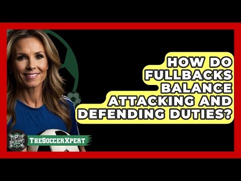 How Do Fullbacks Balance Attacking And Defending Duties? - The Soccer Xpert