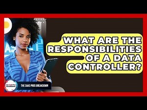 What Are The Responsibilities Of A Data Controller? - The SaaS Pros Breakdown