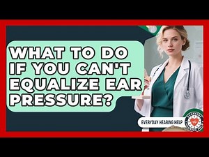 What To Do If You Can't Equalize Ear Pressure? - Everyday Hearing Help