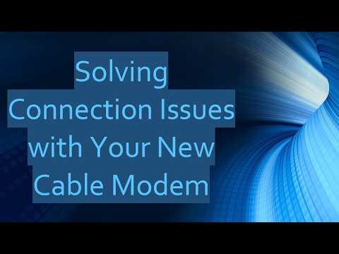 Solving Connection Issues with Your New Cable Modem