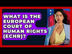 What Is The European Court Of Human Rights (ECHR)? - America First Democrats