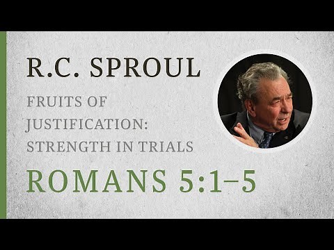 Fruits of Justification: Strength in Trials (Romans 5:1–5) — A Sermon by R.C. Sproul