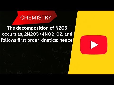 The decomposition of N2O5 occurs as, 2N2O5→4NO2+O2,and follows first order kinetics; hence