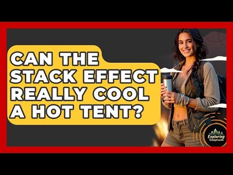 Can The Stack Effect Really Cool A Hot Tent? - Exploring Campgrounds