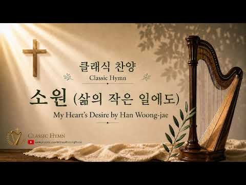 클래식 찬양 11 / 우리의 삶이 주님의 소원이 되게 하소서. / 소원(삶의 작은 일에도) / My Heart’s Desire by Han Woong-jae