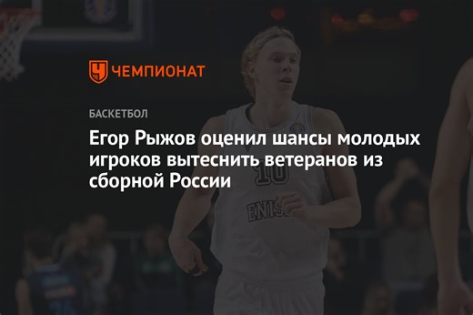 Егор Рыжов оценил шансы молодых игроков вытеснить ветеранов из сборной России