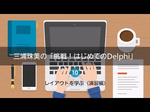三浦珠美の「挑戦！はじめてのDelphi」10 - レイアウトを学ぶ（演習編）