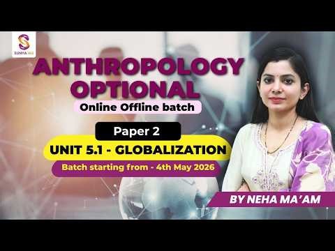 Unit 5.1 - Globalization | Paper 2 | Anthropology Optional Foundation Course 2027 | UPSC | Sunya IAS