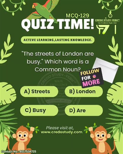 CREDO STUDY on Instagram: "📘 Noun PQ | MCQ-129 ❓️. "The streets of London are busy." Which word is a Common Noun? A) Streets B) London C) Busy D) Are 💡 Answer comment me batao 👇 📚 Aise hi daily English MCQs ke liye follow karein 📞 Contact No.: 9217534725 #credostudy #yourexcellencebeginshere #onlinelearning #instareel #viralvideo #motivation"