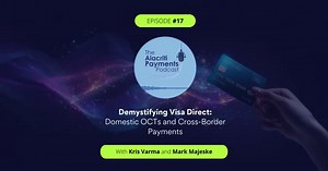 Episode 17 – Demystifying Visa Direct: Domestic OCTs and Cross-Border Payments | Alacriti