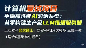 「计算机考研 复试项目」北大学长带你 零基础：手撕高性能AI对话系统（小型ChatGPT） 从零构建生产级LLM推理服务器｜三无跨考复试、找实习/找工作都好用