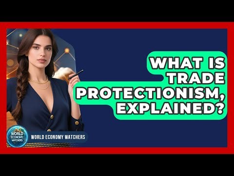 What Is Trade Protectionism, Explained? - World Economy Watchers
