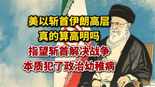 美以斩首伊朗高层，真的算高明吗？指望斩首解决战争，本质犯了政治幼稚病！