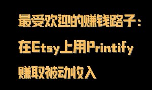 最受欢迎的赚钱路子：在Etsy上用Printify赚取被动收入