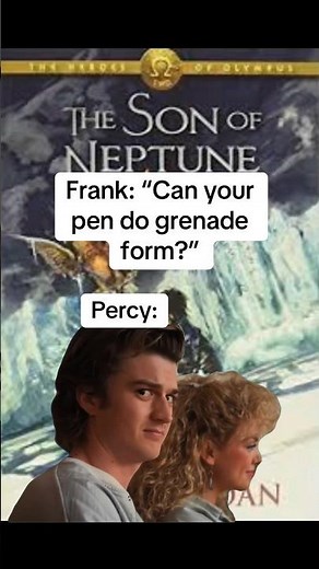 Percy after Frank asked him if his pen could do grenade form: