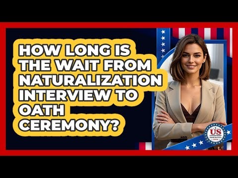 How Long Is The Wait From Naturalization Interview To Oath Ceremony?
