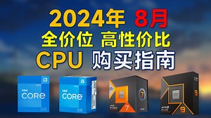 2024年8月 CPU推荐：高性价比，覆盖全价位，暑假装机CPU购买指南