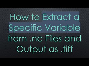 How to Extract a Specific Variable from .nc Files and Output as .tiff