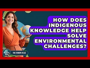 How Does Indigenous Knowledge Help Solve Environmental Challenges? - The Student Atlas