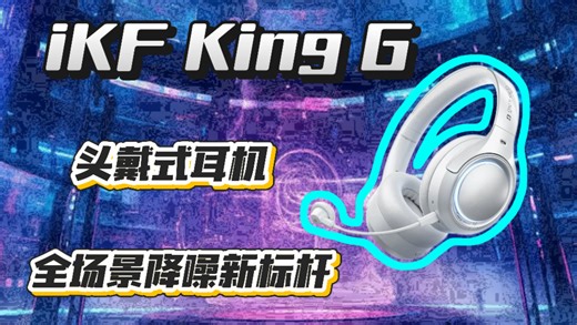 全场景降噪新标杆！iKF King G头戴式耳机：游戏通勤双王牌实测