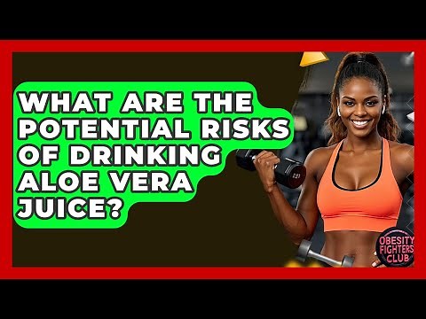 What Are The Potential Risks Of Drinking Aloe Vera Juice? - Obesity Fighters Club