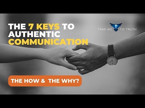 7 Keys to Authentic Communication - 7 Keys - The How & The Why?