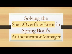 Solving the StackOverflowError in Spring Boot's AuthenticationManager