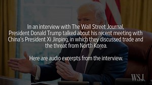 In an interview this week with The Wall Street Journal, President Trump talked about his recent meeting with China's President Xi Jinping, in which they discussed trade and the threat from North Korea. Here are audio excerpts: | WSJ Politics