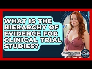 What Is The Hierarchy Of Evidence For Clinical Trial Studies? - Trials and Treatments Uncovered