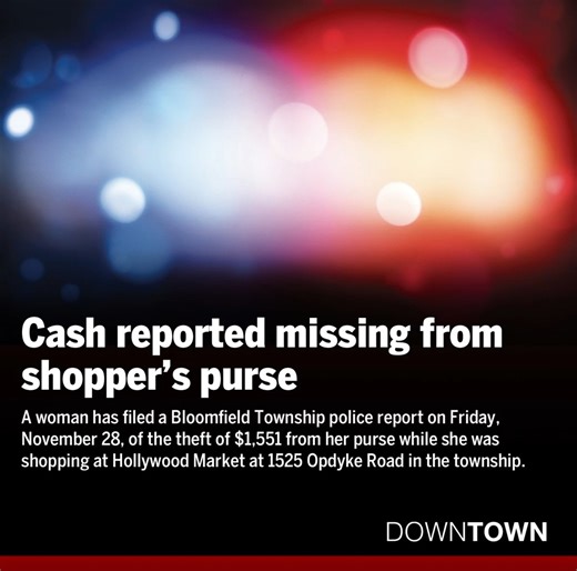 A woman has filed a Bloomfield Township police report on Friday, November 28, of the theft of $1,551 from her purse while she was shopping at Hollywood Market at 1525 Opdyke Road in the township. The victim stated that she entered the store with $1551 cash in her purse at approximately 3:10 p.m. When she went to check out, approximately 3:30 p.m., she discovered that her purse was unclasped and the money was gone. https://www.downtownpublications.com/single-post/cash-reported-missing-from-shoppe