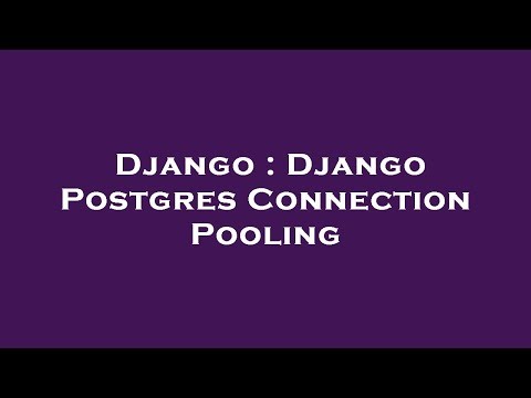 Django : Django Postgres Connection Pooling