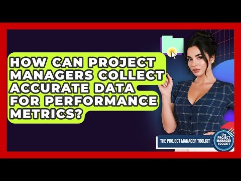 How Can Project Managers Collect Accurate Data For Performance Metrics?