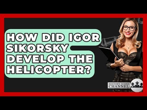 How Did Igor Sikorsky Develop The Helicopter? - History Icons Channel