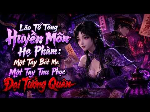 [Full] Lão Tổ Tông Huyền Môn Hạ Phàm: Một Tay Bắt Ma Một Tay Thu Phục Đại Tướng Quân
