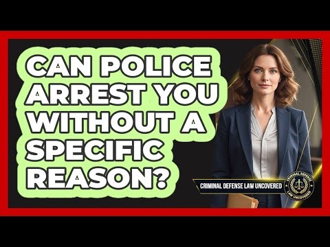Can Police Arrest You Without A Specific Reason?