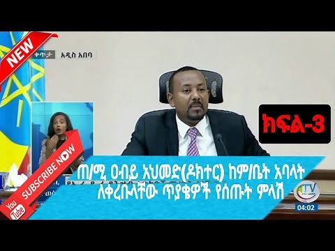ጠቅላይ ሚኒስትር ዐብይ አህመድ(ዶክተር) ምክር ቤት አባላ ለቀረቡላቸው ጥያቄዎች የሰጡት ምላሽ ክፍል-3
