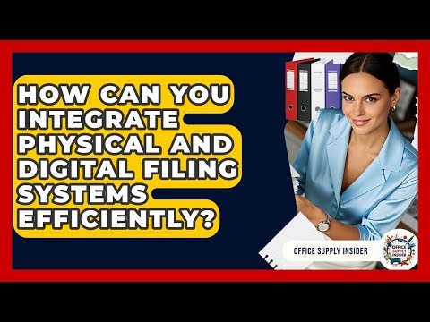 How Can You Integrate Physical And Digital Filing Systems Efficiently? - Office Supply Insider