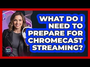 What Do I Need To Prepare For Chromecast Streaming?