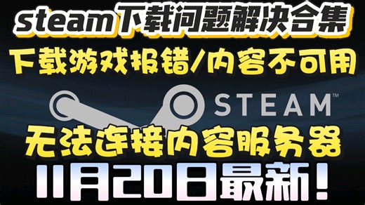 11月20日最新！steam下载问题解决合集！下载游戏报错/内容不可用/无法连接内容服务器/无互联网连接/商店进不去等