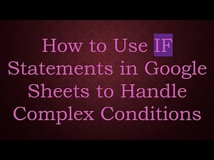 How to Use IF Statements in Google Sheets to Handle Complex Conditions
