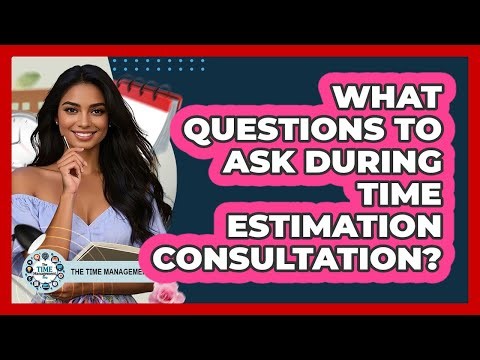 What Questions To Ask During Time Estimation Consultation?