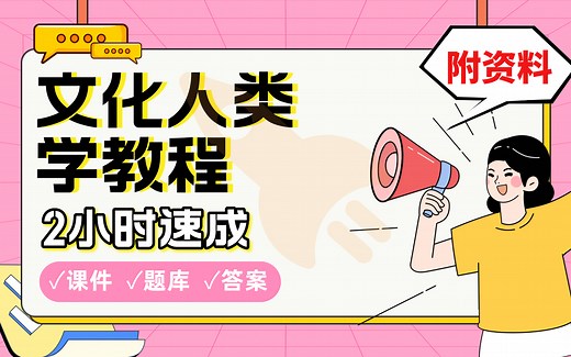 【文化人类学教程】免费！2小时快速突击，划重点期末考试速成课不挂科(配套课件 考点题库 答案解析)