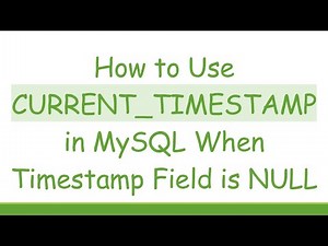 How to Use CURRENT_TIMESTAMP in MySQL When Timestamp Field is NULL