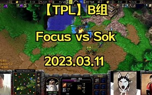【TPL】B组 Focus vs Sok 人兽大战，后期人族三流氓真的厉害 2023.03.11 【lyn 彩色解说】_哔哩哔哩bilibili