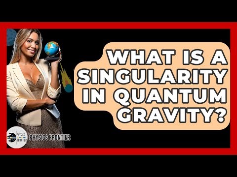 What Is A Singularity In Quantum Gravity? - Physics Frontier